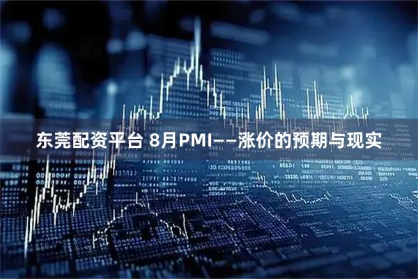 东莞配资平台 8月PMI——涨价的预期与现实