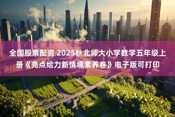 全国股票配资 2025秋北师大小学数学五年级上册《亮点给力新情境素养卷》电子版可打印